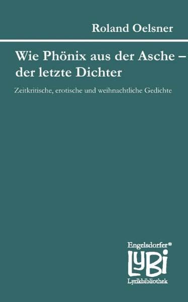 Wie Phönix aus der Asche – der letzte Dichter: Zeitkritische, erotische und weihnachtliche Gedichte (Engelsdorfer Lyrikbibliothek) Poetry