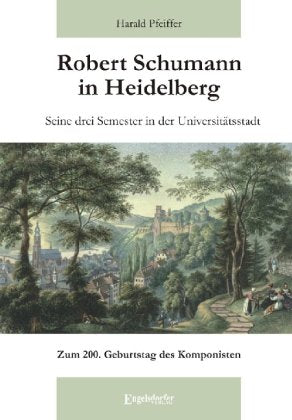 Robert Schumann in Heidelberg: Seine drei Semester in der Universitätsstadt - Zum 200. Geburtstag des Komponisten book