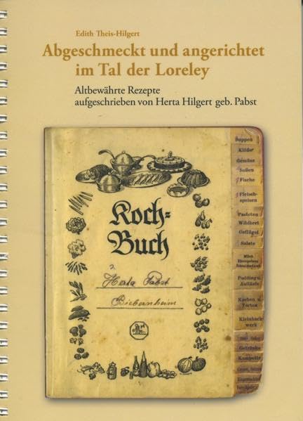 Abgeschmeckt und angerichtet im Tal der Loreley: Altbewährte Rezepte - aufgeschrieben von Herta Hilgert geb. Pabst Leisure, Home & Garden
