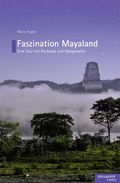 Faszination Mayaland: Eine Tour mit Rucksack und Hängematte Essays & Short Stories