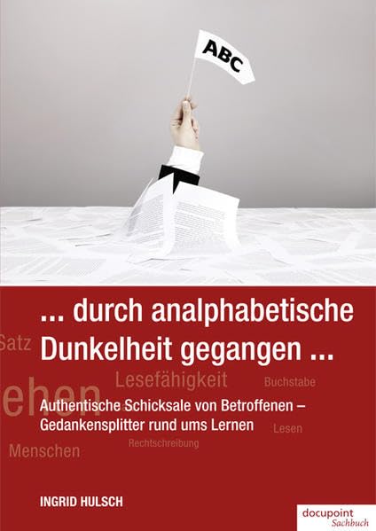 ... durch analphabetische Dunkelheit gegangen ...: Authentische Schicksale von Betroffenen – Gedankensplitter rund ums Lernen Contemporary literature