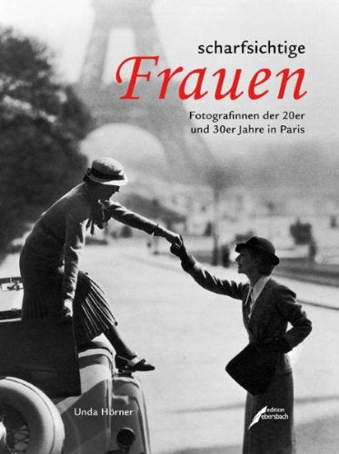 scharfsichtige Frauen: Fotografinnen der 20er und 30er Jahre in Paris Politics & Society