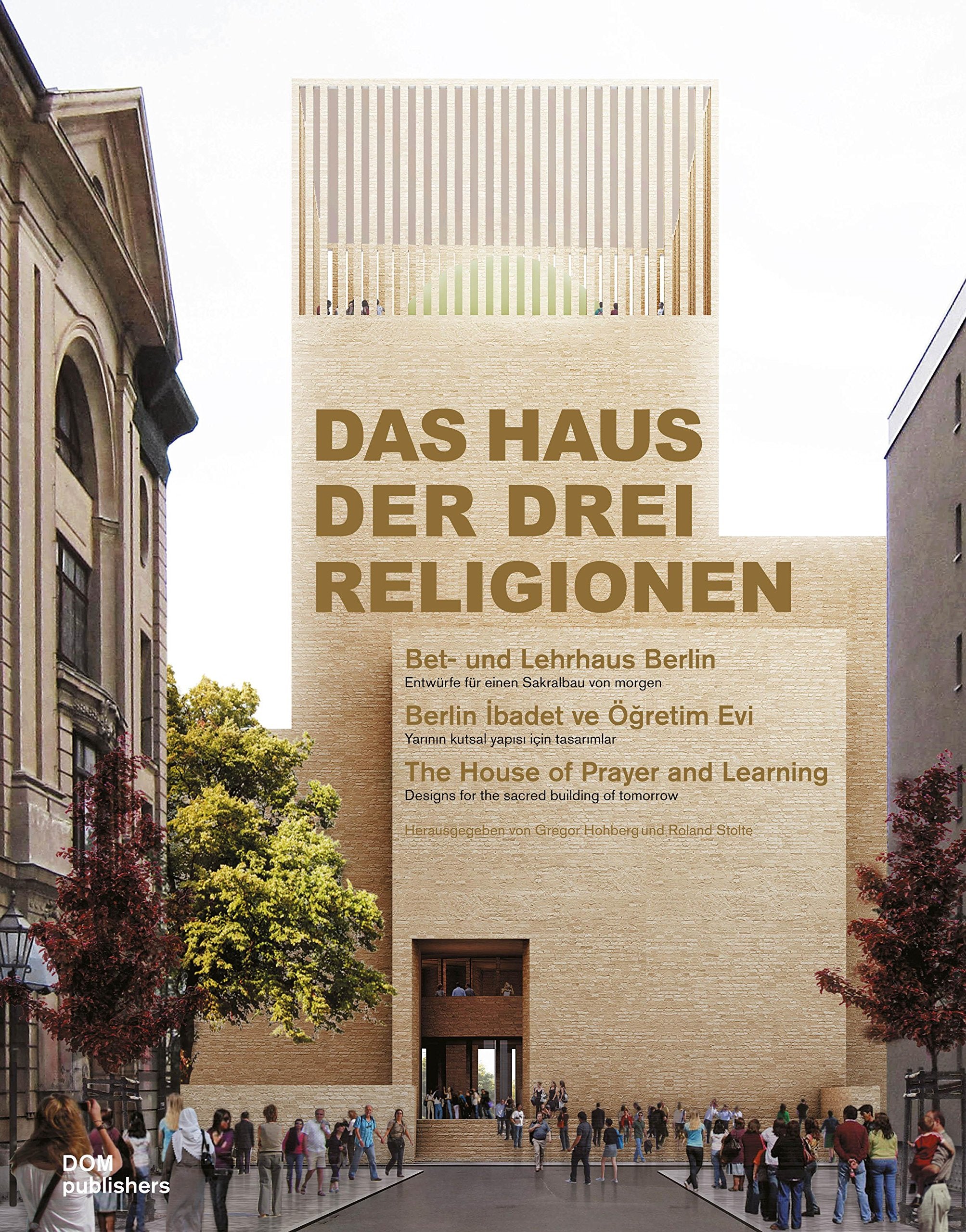 Das Haus der drei Religionen. Bet- und Lehrhaus Berlin. Entwürfe für einen Sakralbau von morgen: Designs for the Sacred Building of Tomorrow Architecture