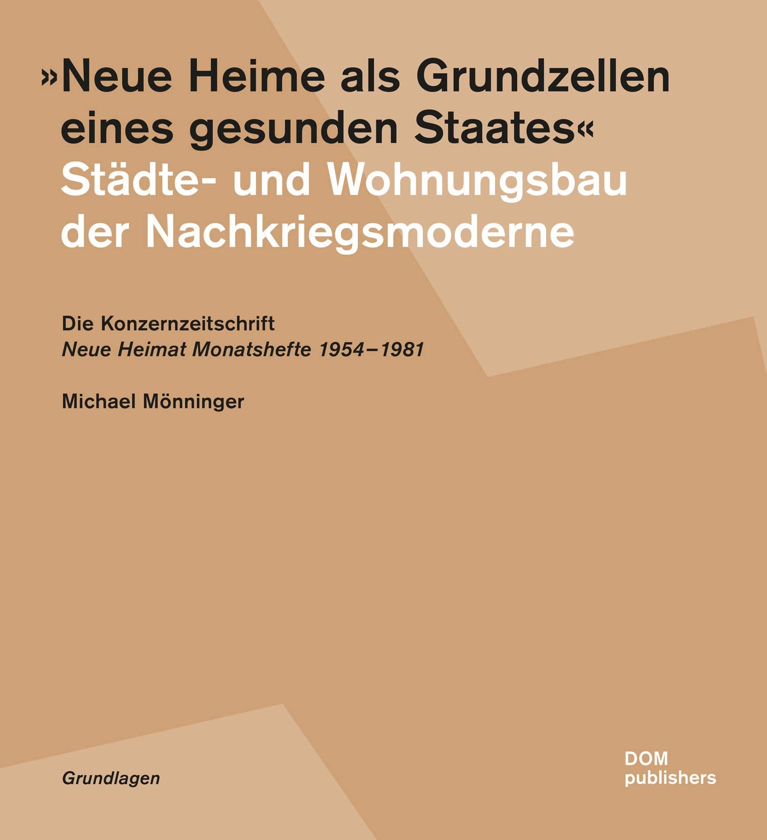 "Neue Heime als Grundzellen eines gesunden Staates". Städte- und Wohnungsbau der Nachkriegsmoderne: Die Konzernzeitschrift "Neue Heimat ... Monatshefte" 1954-1981 (Grundlagen/Basics) Architecture