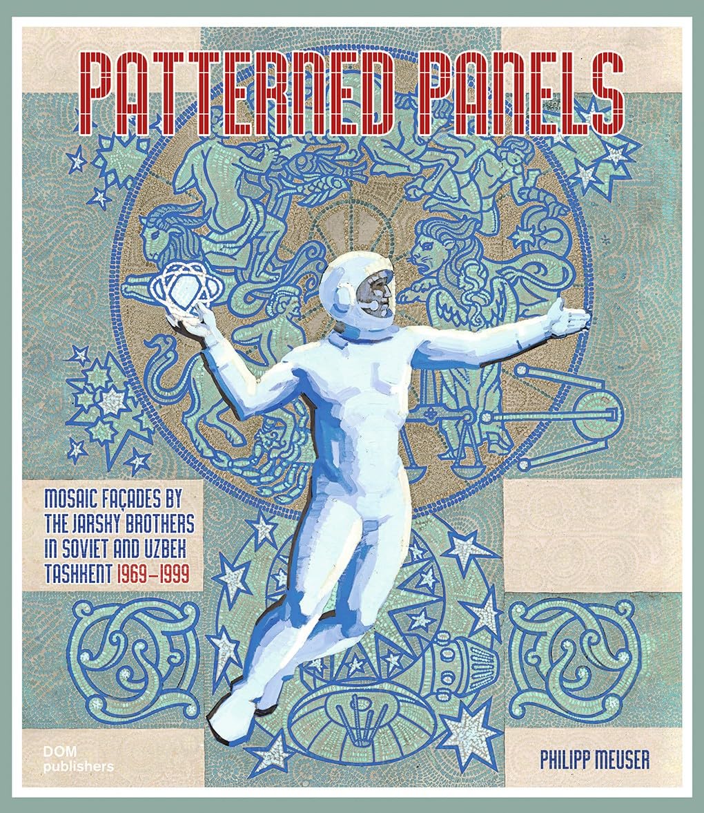 Patterned Panels. Mosaic Façades by the Jarsky Brothers in Soviet and Uzbek Tashkent Architecture