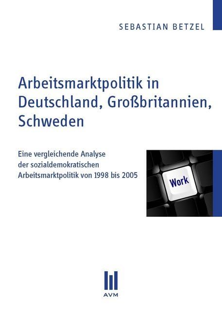 Arbeitsmarktpolitik in Deutschland, Großbritannien, Schweden: Eine vergleichende Analyse der sozialdemokratischen Arbeitsmarktpolitik von 1998 bis 2005 (Beiträge zur Politikwissenschaft) Law