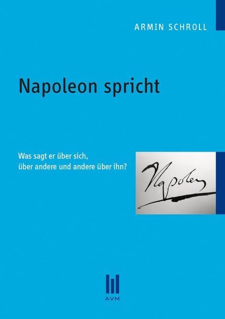 Napoleon spricht: Was sagt er über sich, über andere und andere über ihn? Politics & History