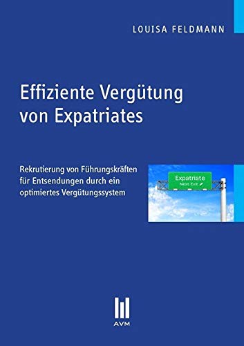 Effiziente Vergütung von Expatriates: Rekrutierung von Führungskräften für Entsendungen durch ein optimiertes Vergütungssystem (Beiträge zur Wirtschaftswissenschaft) Law