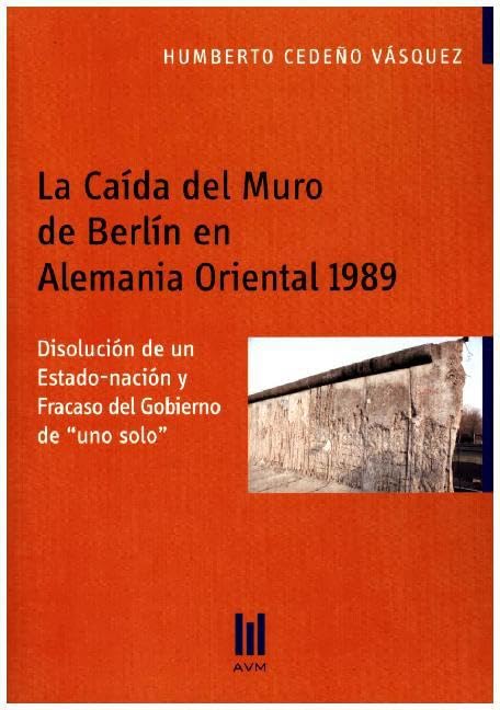 La Caída del Muro de Berlín en Alemania Oriental 1989: Disolución de un Estado-nación y Fracaso del Gobierno de "uno solo" (Beiträge zur Politikwissenschaft) Law