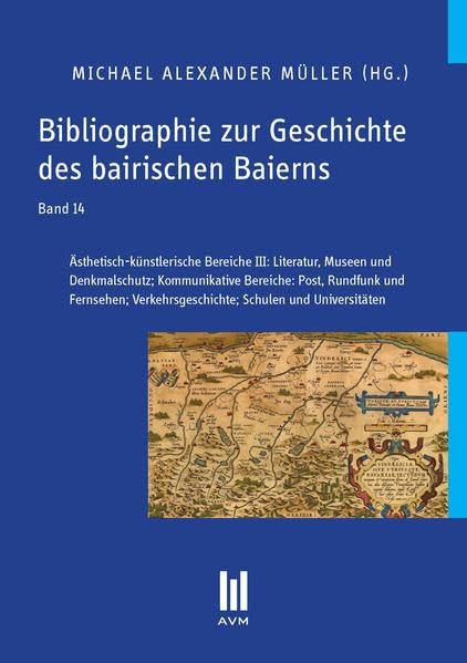 Bibliographie zur Geschichte des bairischen Baierns, Band 14: Ästhetisch-künstlerische Bereiche III: Literatur, Museen und Denkmalschutz; ... Verkehrsgeschichte; Schulen und Universitäten Politics & History