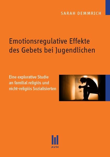 Emotionsregulative Effekte des Gebets bei Jugendlichen: Eine explorative Studie an familial religiös und nicht-religiös Sozialisierten Religion & Esotericism