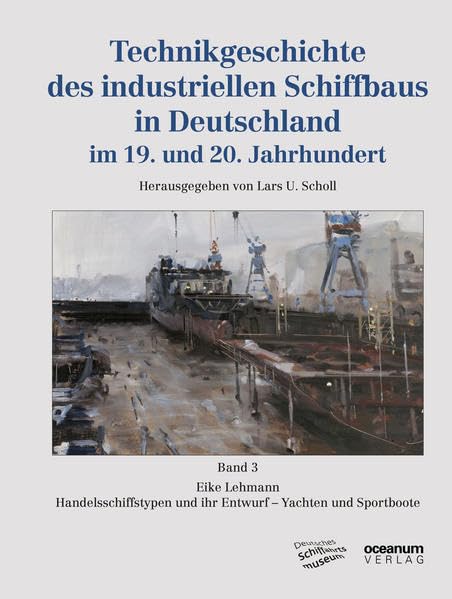 Technikgeschichte des industriellen Schiffbaus in Deutschland im 19. und 20. Jahrhundert: Band 3: Eike Lehmann: Handelsschiffstypen und ihr Entwurf – ... des Deutschen Schiffahrtsmuseums) Media & Communication