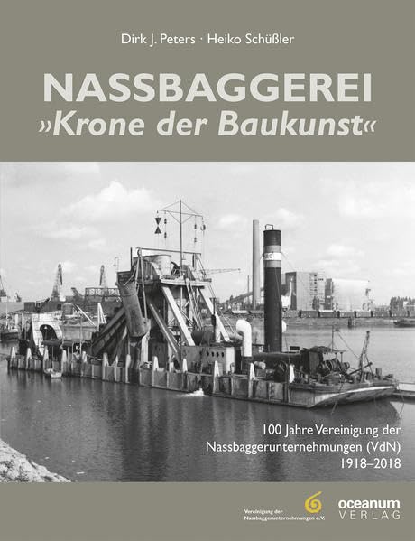 Nassbaggerei "Die Krone der Baukunst": 100 Jahre Vereinigung der Nassbaggerunternehmungen (VdN) 1918–2018 Politics & History