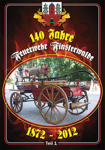 140 Jahre Feuerwehr Finsterwalde 1872 - 2012 Teil 1: Abriss zur Geschichte der Feuerwehr Finsterwalde gegründet am 21. Juni 1872 Business & Technology