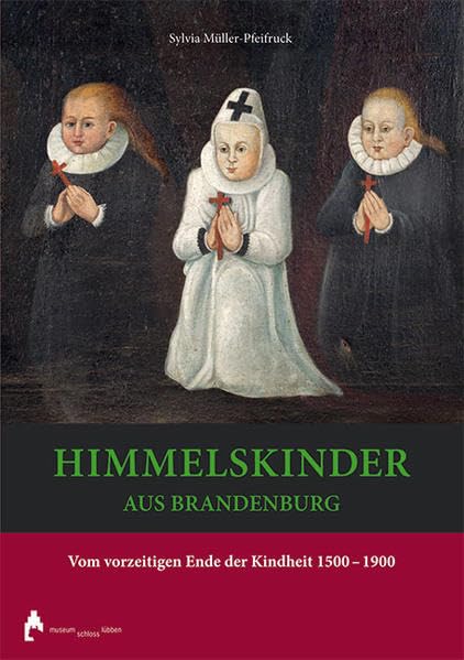 Himmelskinder aus Brandenburg: Vom vorzeitigen Einde der Kindheit 1500-1900 Politics & History