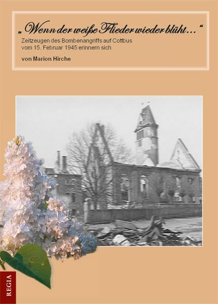 Wenn der weiße Flieder wieder blüht: Zeitzeugen des Bombenangriffs auf Cottbus vom 15. Februar 1945 erinnern sich Politics & History