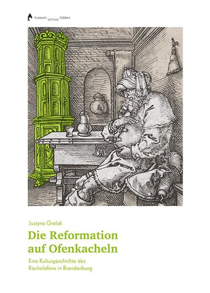 Die Reformation auf Ofenkacheln: Eine Kulturgeschichte des Kachelofens in Brandenburg German history
