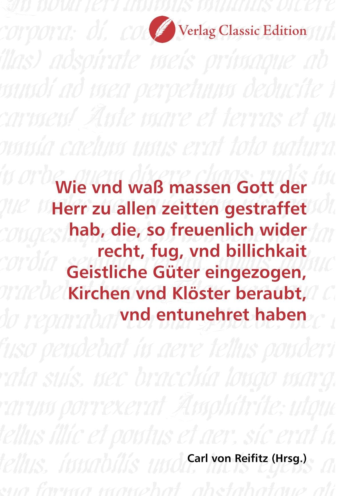 Wie vnd waß massen Gott der Herr zu allen zeitten gestraffet hab, die, so freuenlich wider recht, fug, vnd billichkait Geistliche Güter eingezogen, Kirchen vnd Klöster beraubt, vnd entunehret haben Politics & History