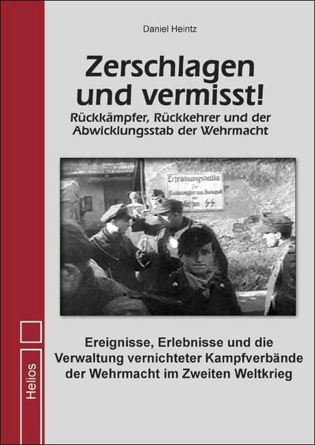 Zerschlagen und vermisst!: Rückkämpfer, Rückkehrer und der Abwicklungsstab der Wehrmacht Politics & History