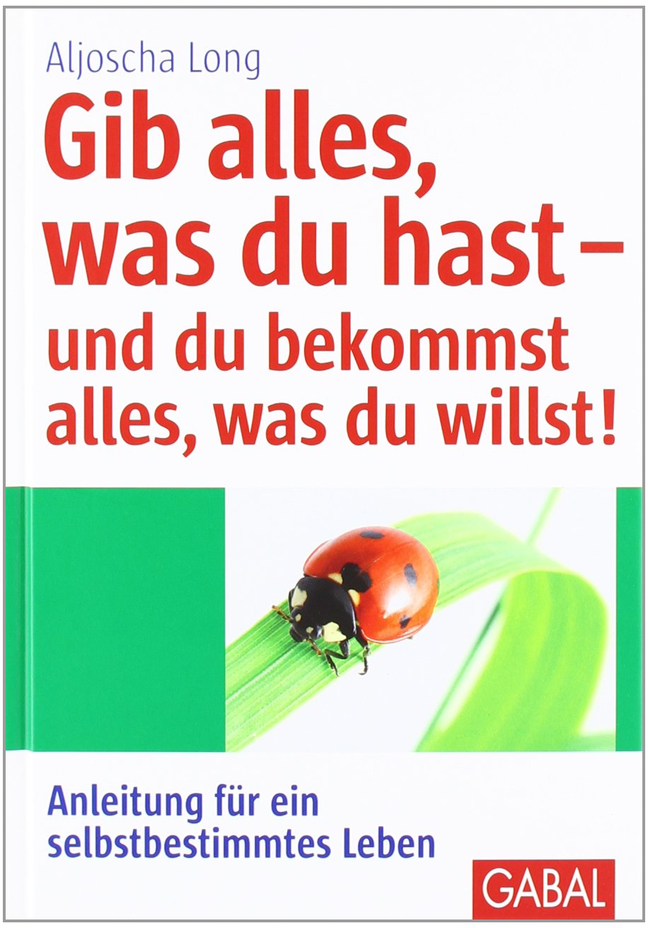 Gib alles, was du hast - und du bekommst alles, was du willst!: Anleitung für ein selbstbestimmtes Leben Lifestyle