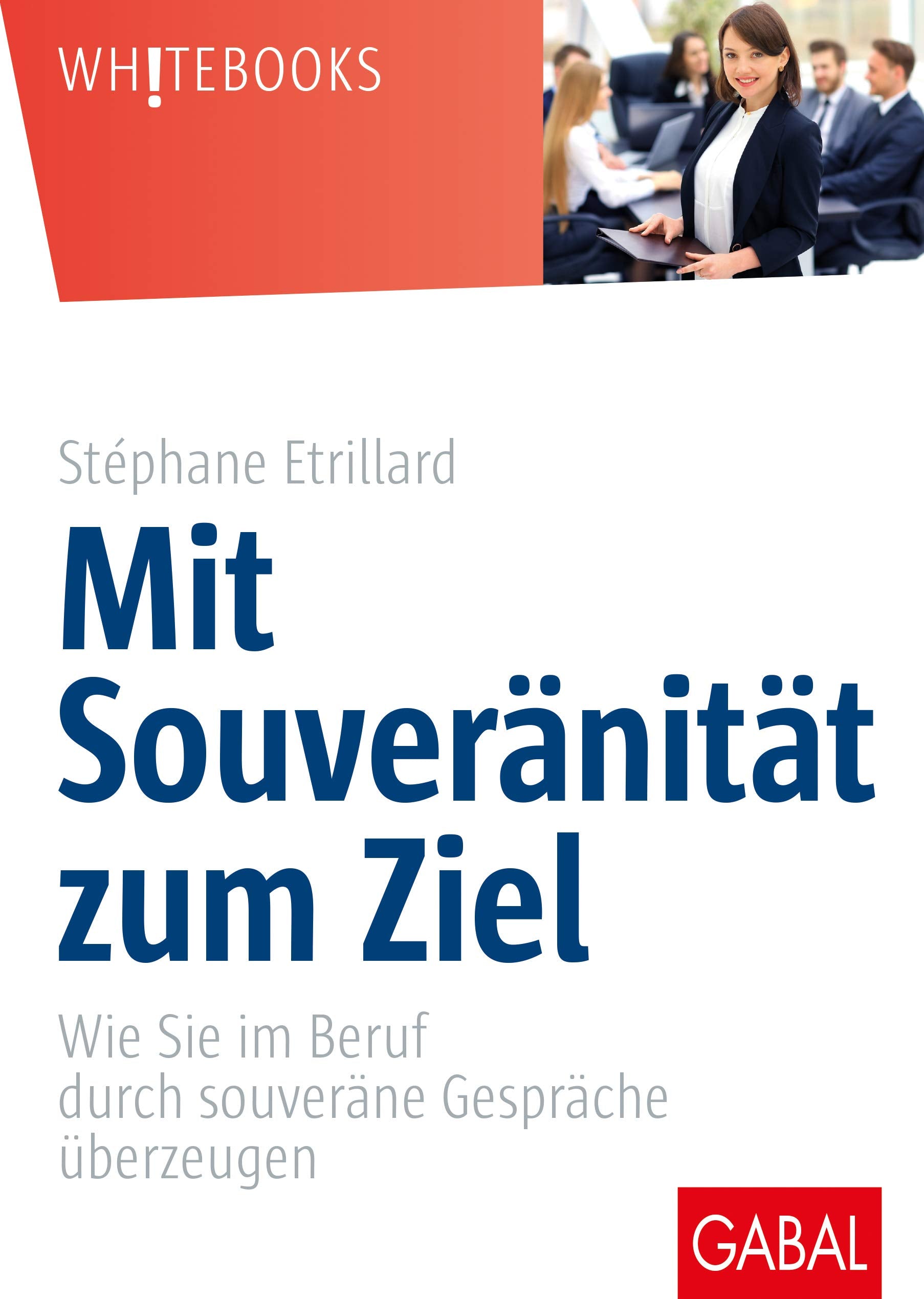 Mit Souveränität zum Ziel: Wie Sie im Beruf durch souveräne Gespräche überzeugen (Whitebooks) Business, Finance & Career