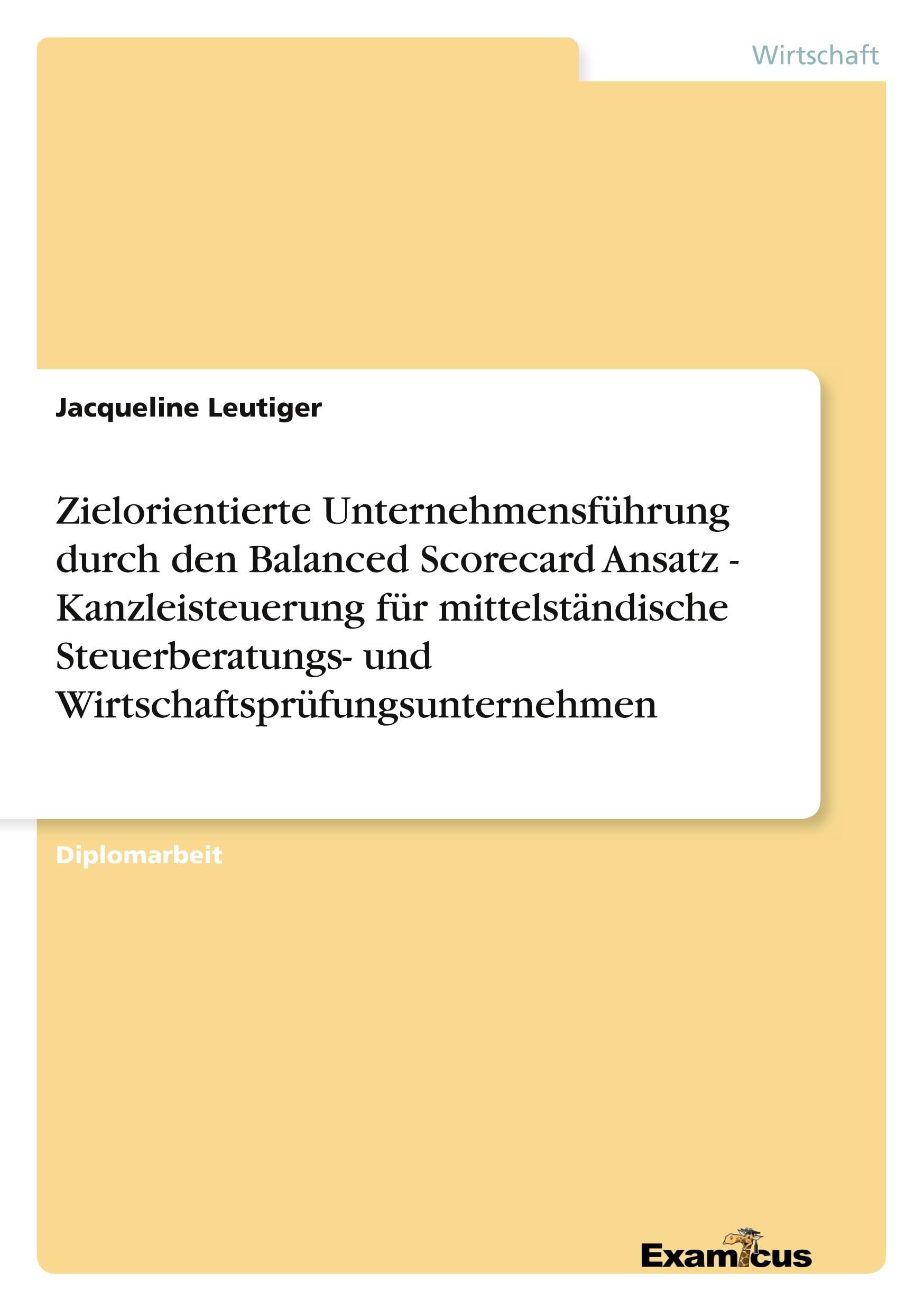 Zielorientierte Unternehmensführung durch den Balanced Scorecard Ansatz - Kanzleisteuerung für mittelständische Steuerberatungs- und Wirtschaftsprüfungsunternehmen -: Diplomarbeit Law