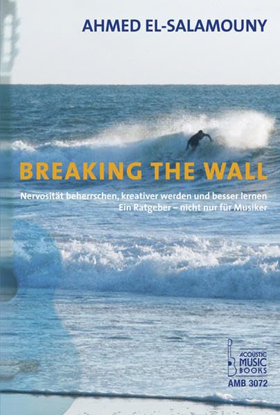 Breaking The Wall: Nervosität beherrschen, kreativer werden und besser lernen. Ein Ratgeber - nicht nur für Musiker Arts & Music
