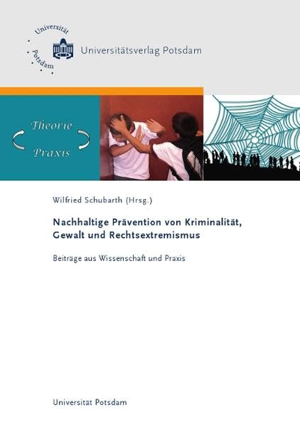 Nachhaltige Prävention von Kriminalität, Gewalt und Rechtsextremismus: Beiträge aus Wissenschaft und Praxis Politics & History