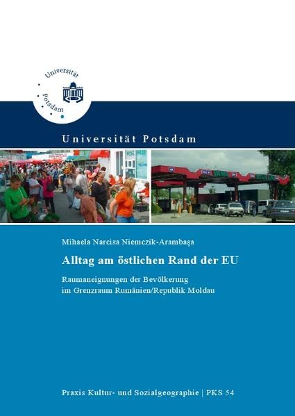 Alltag am östlichen Rand der EU: Raumaneignungen der Bevölkerung im Grenzraum Rumänien/Republik Moldau (Praxis Kultur- und Sozialgeographie) Law