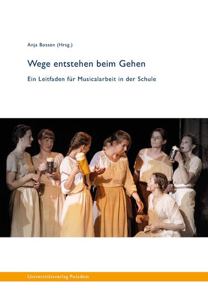 Wege entstehen beim Gehen: Ein Leitfaden für Musicalarbeit in der Schule Film, Art & Culture