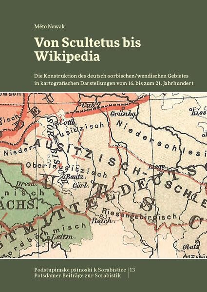 Von Scultetus bis Wikipedia: Die Konstruktion des deutsch-sorbischen/wendischen Gebietes in kartografischen Darstellungen vom 16. bis zum 21. ... Potsdamer Beiträge zur Sorabistik) Geology & Geography