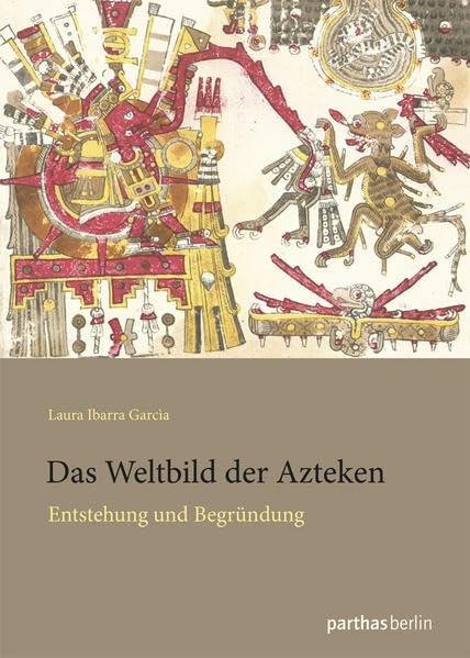 Das Weltbild der Azteken: Entstehung und Begründung Politics & History