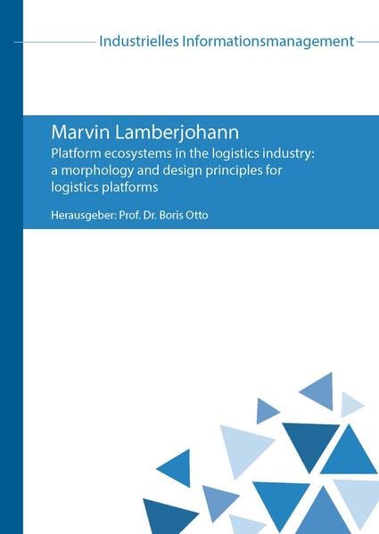 Platform ecosystems in the logistics industry: a morphology and design principles for logistics platforms (Industrielles Informationsmanagement) Business, Finance & Career