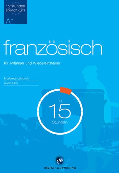 Sprachkurs Französisch in 15 Stunden - für Anfänger: Der schnelle Französischkurs für Anfänger (15-Stunden Sprachkurs) Learning & Reference
