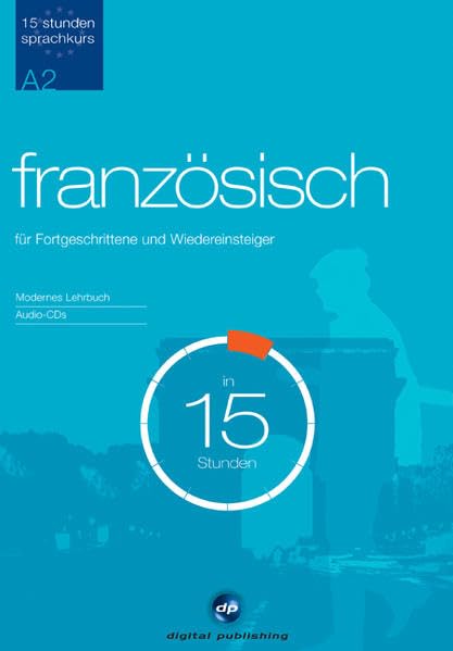 Sprachkurs Französisch in 15 Stunden - für Fortgeschrittene: Der schnelle Französischkurs für Fortgeschrittene (15-Stunden Sprachkurs) Learning & Reference