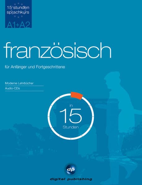 Sprachkurs Französisch in 15 Stunden - für Anfänger und Fortgeschrittene: Der schnelle Französischkurs für Anfänger und Fortgeschrittene (15-Stunden Sprachkurs) Learning & Reference