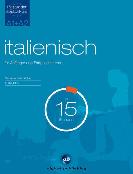 Sprachkurs Italienisch in 15 Stunden - für Anfänger und Fortgeschrittene: Der schnelle Italienischkurs für Anfänger und Fortgeschrittene (15-Stunden Sprachkurs) Learning & Reference