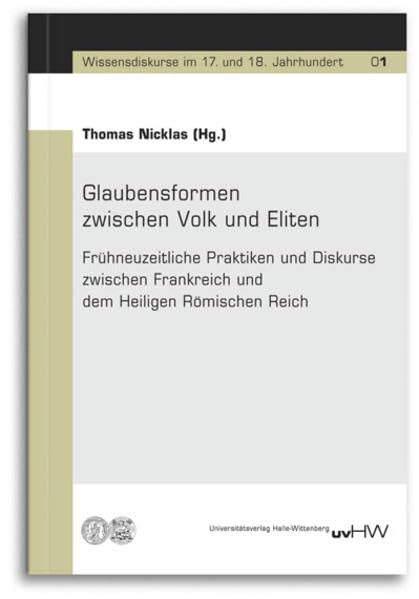 Glaubensformen zwischen Volk und Eliten: Frühneuzeitliche Praktiken und Diskurse zwischen Frankreich und dem Heiligen Römischen Reich (Wissensdiskurse im 17. und 18. Jahrhundert) Politics & History