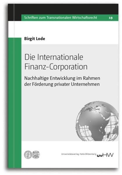 Die Internationale Finanz-Corporation: Nachhaltige Entwicklung im Rahmen der Förderung privater Unternehmen (Schriften zum Transnationalen Wirtschaftsrecht) Law