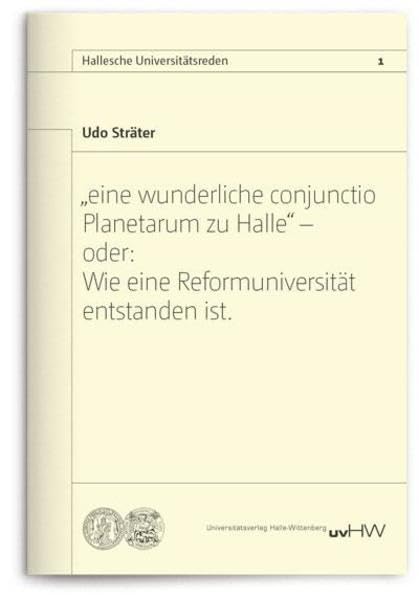 „eine wunderliche conjunctio Planetarum zu Halle“ oder: Wie eine Reformuniversität entstanden ist. (Hallesche Universitätsreden) German history