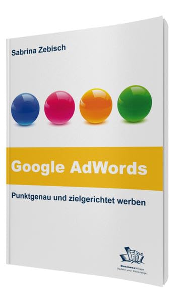 Google AdWords – Punktgenau und zielgerichtet werben: So nutzen Sie das größte Werbenetzwerk der Welt Business, Finance & Career