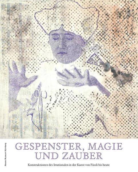 Gespenster, Magie und Zauber in der Kunst: Konstruktionen des Irrationalen von Füssli bis heute Film, Art & Culture
