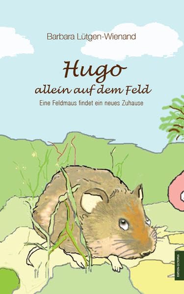 Hugo - allein auf dem Feld: Eine Feldmaus findet ein neues Zuhause Non-fiction