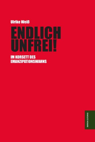 ENDLICH UNFREI!: Im Korsett des Emanzipationswahns Politics & History