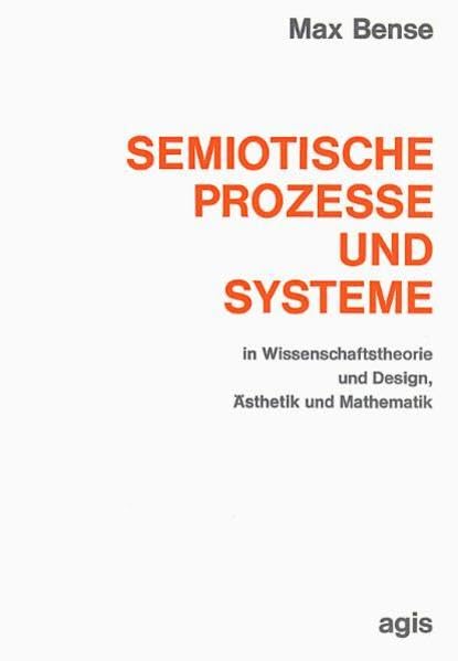 Semiotische Prozesse und Systeme in Wissenschaftstheorie und Design, Ästhetik und Mathematik / Semiotik vom höheren Standpunkt: Semiotische Prozesse ... Reihe Kybernetik und Information) Philosophy