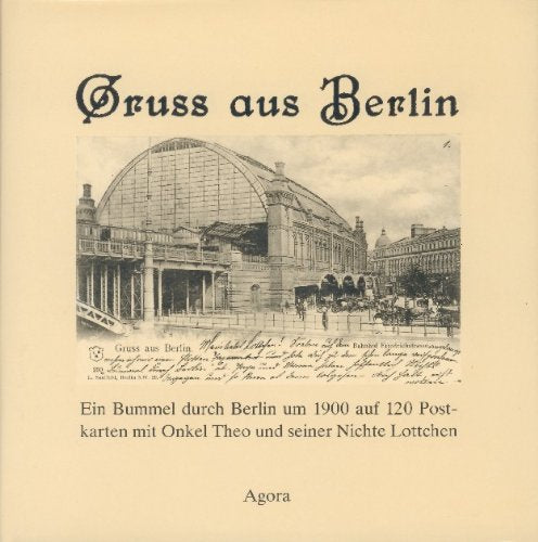 Gruss aus Berlin: Ein Bummel durch Berlin um 1900 auf 120 Postkarten mit Onkel Theo und seiner Nichte Lottchen: Ein Bummel durch Berlin um 1900 auf ... Nichte Lottchen. Nachw. v. Janos Frecot Politics & History