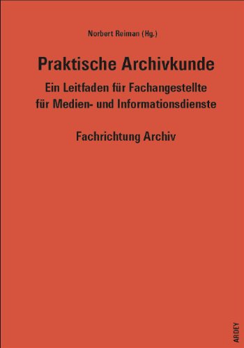 Praktische Archivkunde: Ein Leitfaden für Fachangestellte für Medien- und Informationsdienste Fachrichtung Archiv Film, Art & Culture