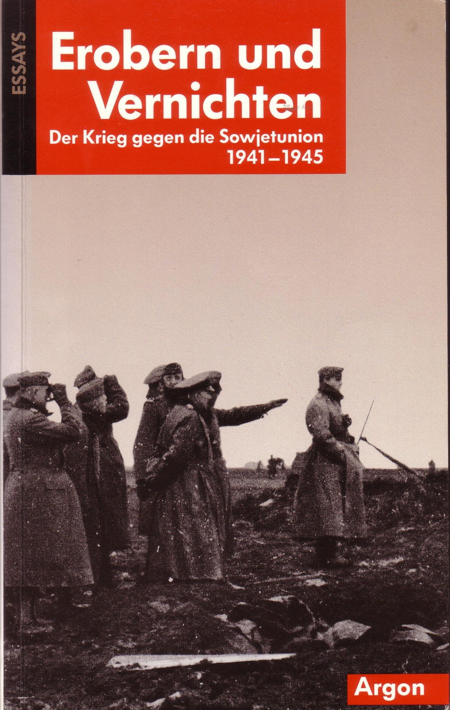 Erobern und Vernichten. Der Krieg gegen die Sowjetunion 1941 - 1945. Essays Politics & History