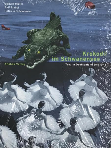 Krokodil im Schwanensee: Tanz in Deutschland seit 1945 Film, Art & Culture