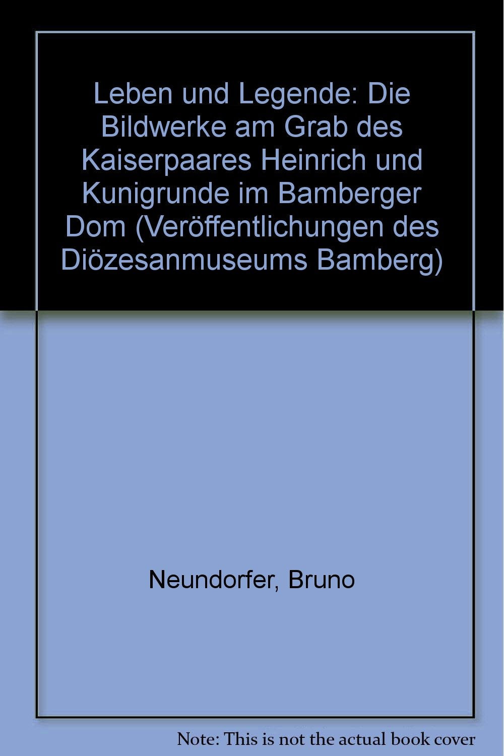 Leben und Legende: Die Bildwerke am Grab des Kaiserpaares Heinrich und Kunigunde im Bamberger Dom (Veröffentlichungen des Diözesanmuseums Bamberg) - Neundorfer, Bruno book